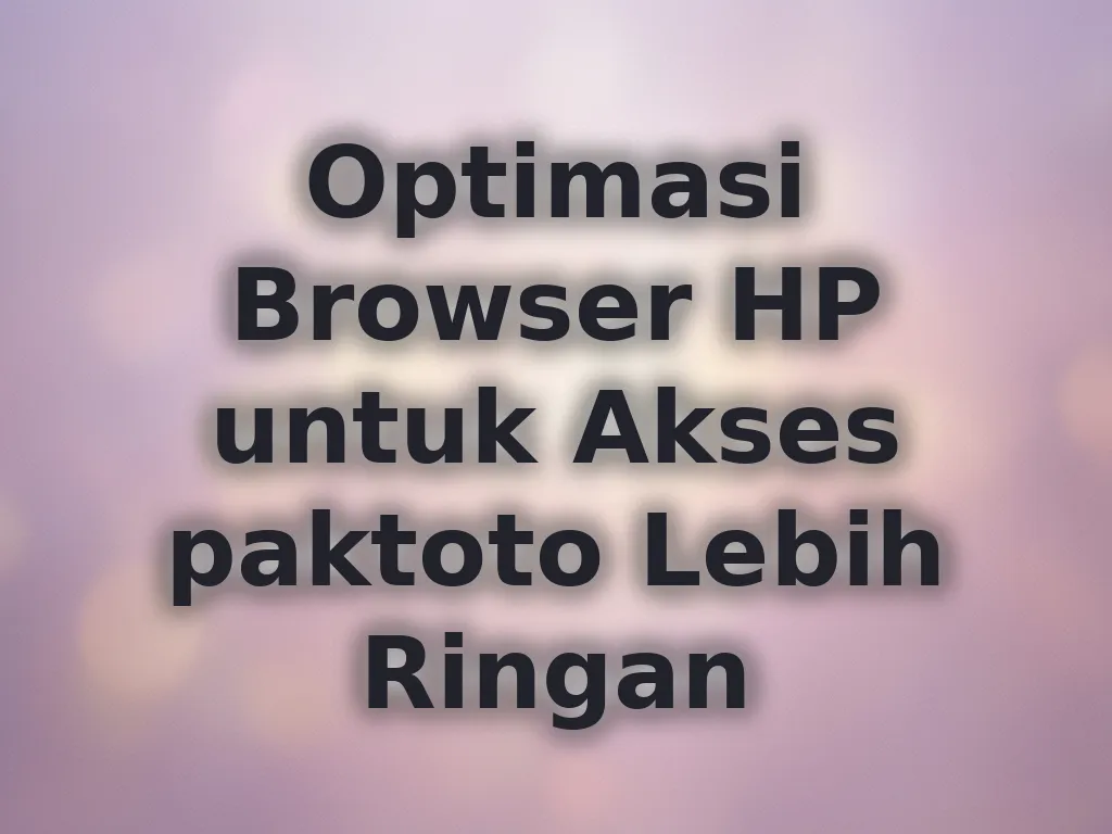 Optimasi Browser HP untuk Akses paktoto Lebih Ringan