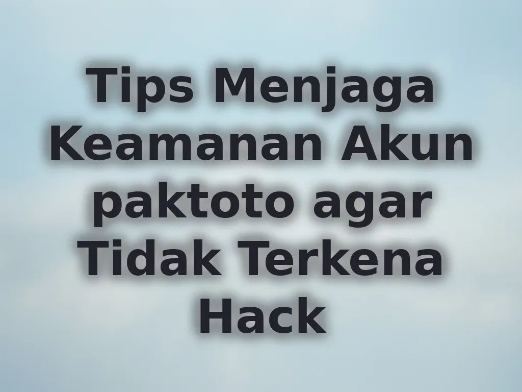 Tips Menjaga Keamanan Akun paktoto agar Tidak Terkena Hack